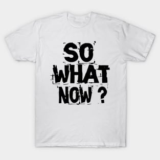 So What Now T-Shirt